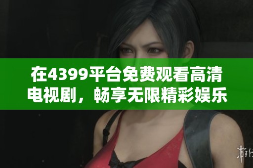 在4399平台免费观看高清电视剧，畅享无限精彩娱乐时光