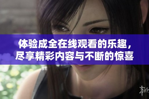 体验成全在线观看的乐趣，尽享精彩内容与不断的惊喜