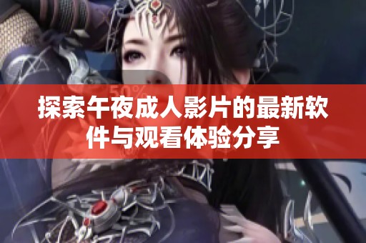 探索午夜成人影片的最新软件与观看体验分享