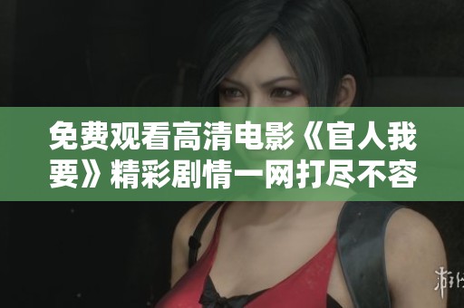 免费观看高清电影《官人我要》精彩剧情一网打尽不容错过