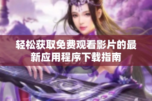 轻松获取免费观看影片的最新应用程序下载指南